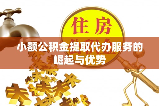 南昌小额公积金提取代办服务的崛起与优势