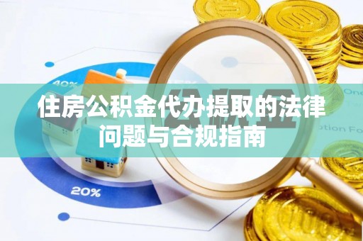 南昌住房公积金代办提取的法律问题与合规指南