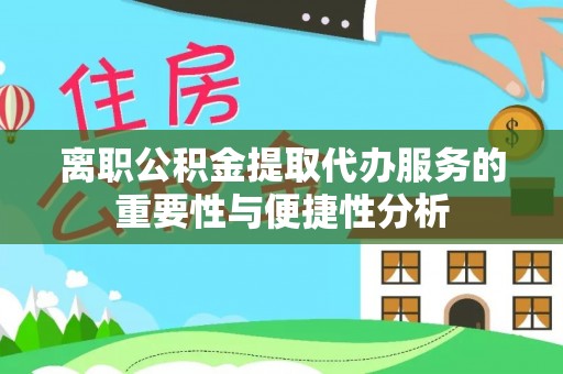 南昌离职公积金提取代办服务的重要性与便捷性分析