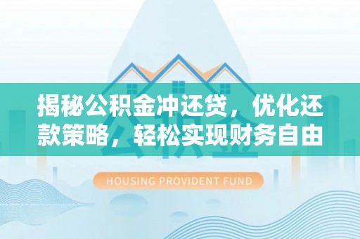 南昌揭秘公积金冲还贷，优化还款策略，轻松实现财务自由