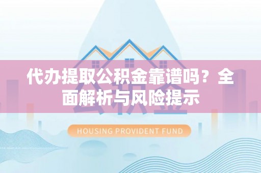 南昌代办提取公积金靠谱吗？全面解析与风险提示